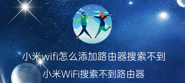 小米wifi怎么添加路由器搜索不到 小米WiFi搜索不到路由器